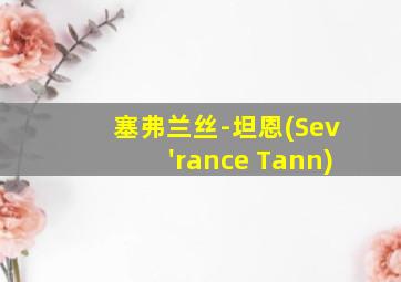 塞弗兰丝-坦恩(Sev'rance Tann)